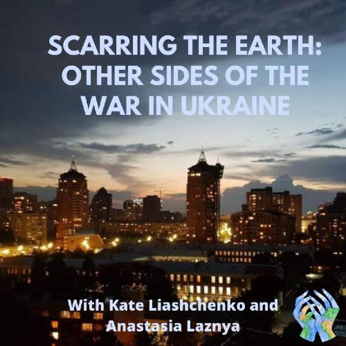 Scarring the Earth: Other sides to the war in Ukraine with Kate Liashchenko & Anastasiya Layzyna